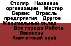 Столяр › Название организации ­ Мастер Сервис › Отрасль предприятия ­ Другое › Минимальный оклад ­ 50 000 - Все города Работа » Вакансии   . Камчатский край